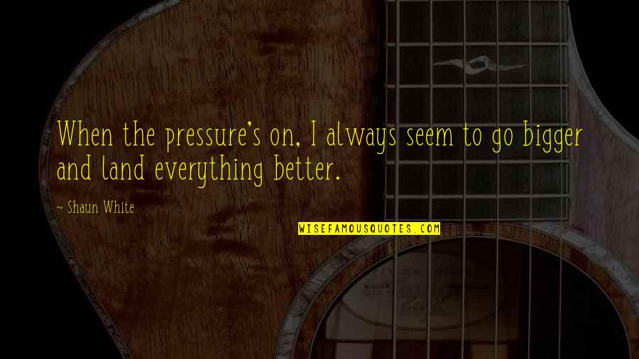 Shaun White Quotes By Shaun White: When the pressure's on, I always seem to