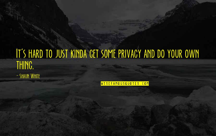 Shaun White Quotes By Shaun White: It's hard to just kinda get some privacy