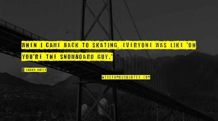 Shaun White Quotes By Shaun White: When I came back to skating, everyone was