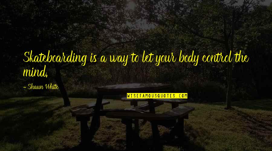 Shaun White Quotes By Shaun White: Skateboarding is a way to let your body