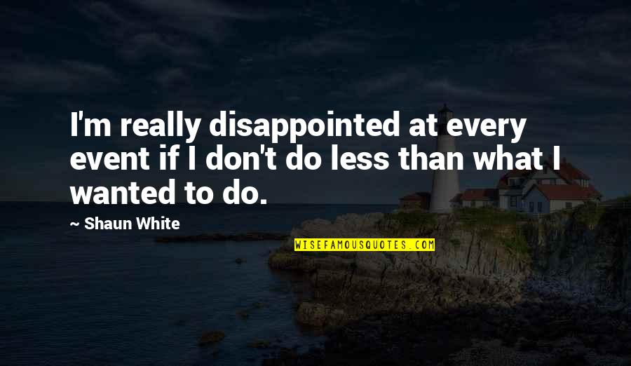 Shaun White Quotes By Shaun White: I'm really disappointed at every event if I