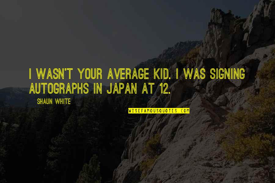 Shaun White Quotes By Shaun White: I wasn't your average kid. I was signing