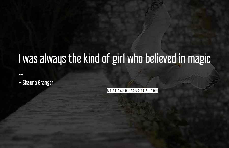 Shauna Granger quotes: I was always the kind of girl who believed in magic ...
