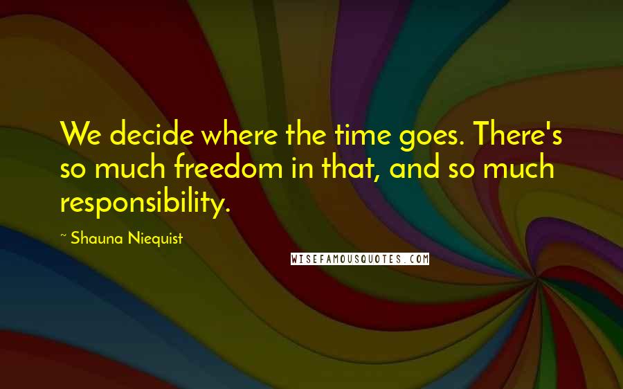 Shauna Niequist quotes: We decide where the time goes. There's so much freedom in that, and so much responsibility.
