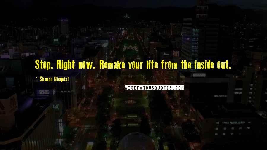 Shauna Niequist quotes: Stop. Right now. Remake your life from the inside out.