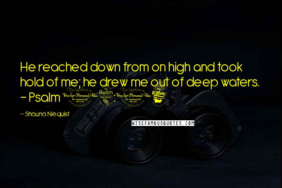 Shauna Niequist quotes: He reached down from on high and took hold of me; he drew me out of deep waters. - Psalm 18:16