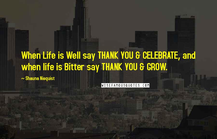 Shauna Niequist quotes: When Life is Well say THANK YOU & CELEBRATE, and when life is Bitter say THANK YOU & GROW.