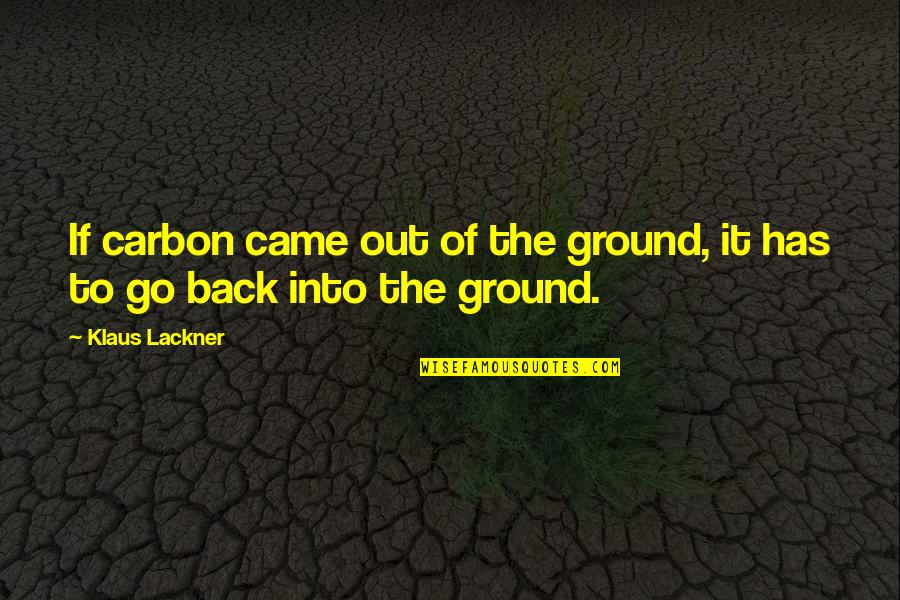 Shaunagh Haiola Quotes By Klaus Lackner: If carbon came out of the ground, it