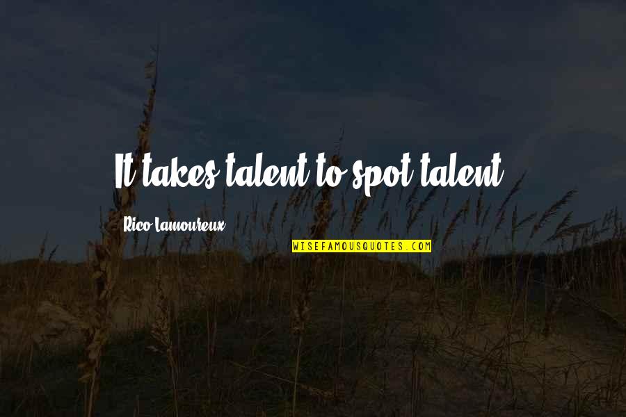 Shaunak Marathe Quotes By Rico Lamoureux: It takes talent to spot talent. Shaunak Marathe Quotes By Rico Lamoureux: It takes talent to spot talent.