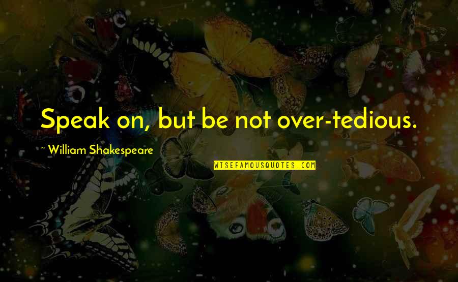 Shaunak Marathe Quotes By William Shakespeare: Speak on, but be not over-tedious. Shaunak Marathe Quotes By William Shakespeare: Speak on, but be not over-tedious.