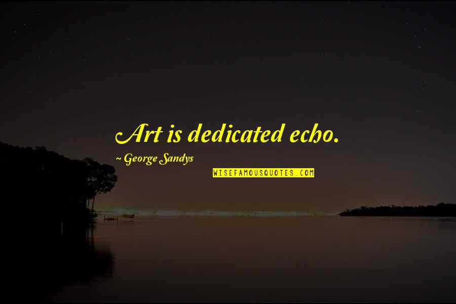 Shaunak Quotes By George Sandys: Art is dedicated echo. Shaunak Quotes By George Sandys: Art is dedicated echo.
