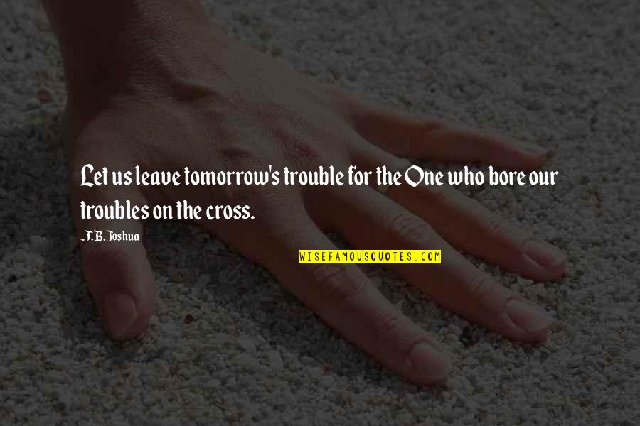 Shaunee Cole Quotes By T. B. Joshua: Let us leave tomorrow's trouble for the One