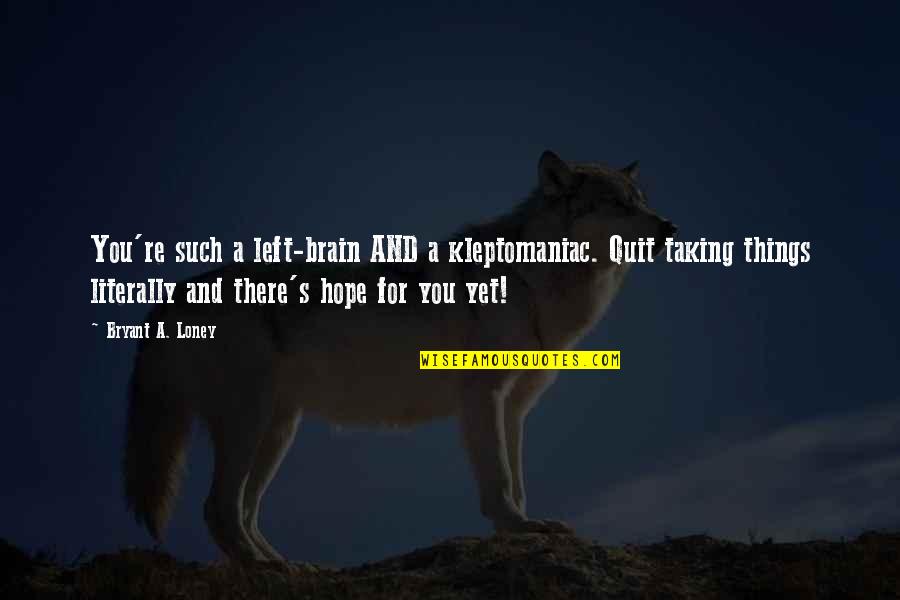 Shaung Quang Quotes By Bryant A. Loney: You're such a left-brain AND a kleptomaniac. Quit Shaung Quang Quotes By Bryant A. Loney: You're such a left-brain AND a kleptomaniac. Quit