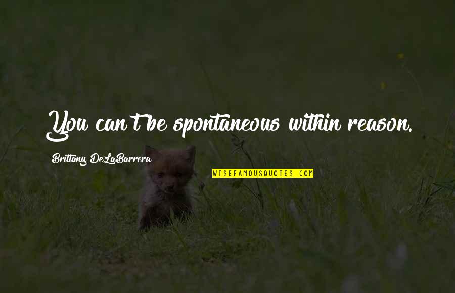 Shaunga Quotes By Brittany DeLaBarrera: You can't be spontaneous within reason. Shaunga Quotes By Brittany DeLaBarrera: You can't be spontaneous within reason.