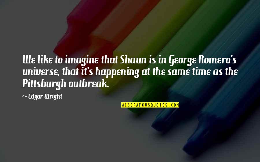 Shaun's Quotes By Edgar Wright: We like to imagine that Shaun is in Shaun's Quotes By Edgar Wright: We like to imagine that Shaun is in