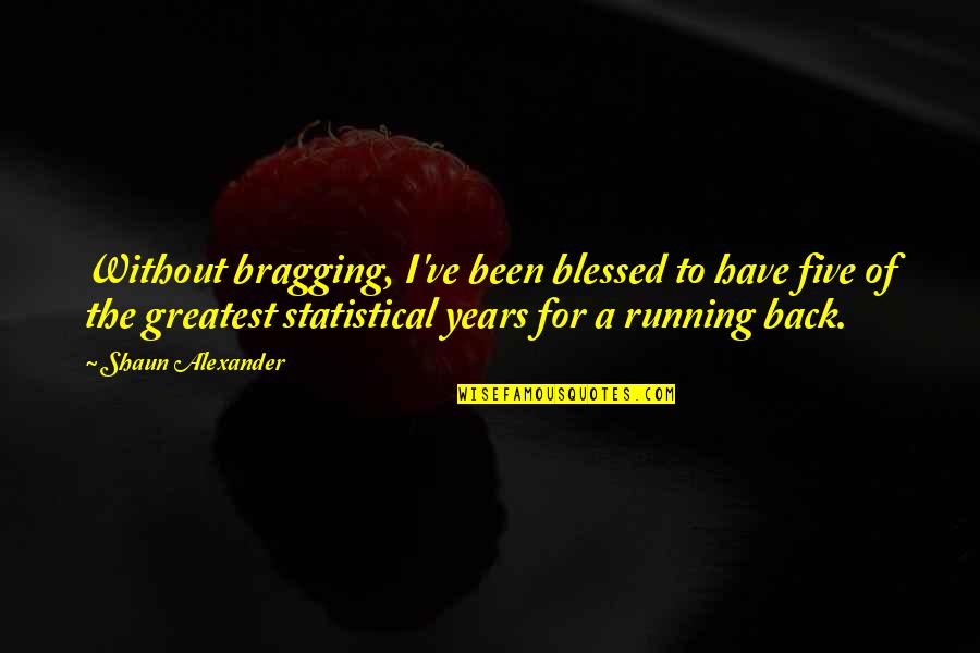 Shaun's Quotes By Shaun Alexander: Without bragging, I've been blessed to have five Shaun's Quotes By Shaun Alexander: Without bragging, I've been blessed to have five