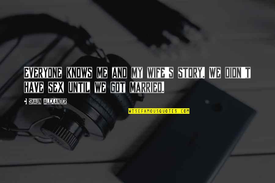 Shaun's Quotes By Shaun Alexander: Everyone knows me and my wife's story. We