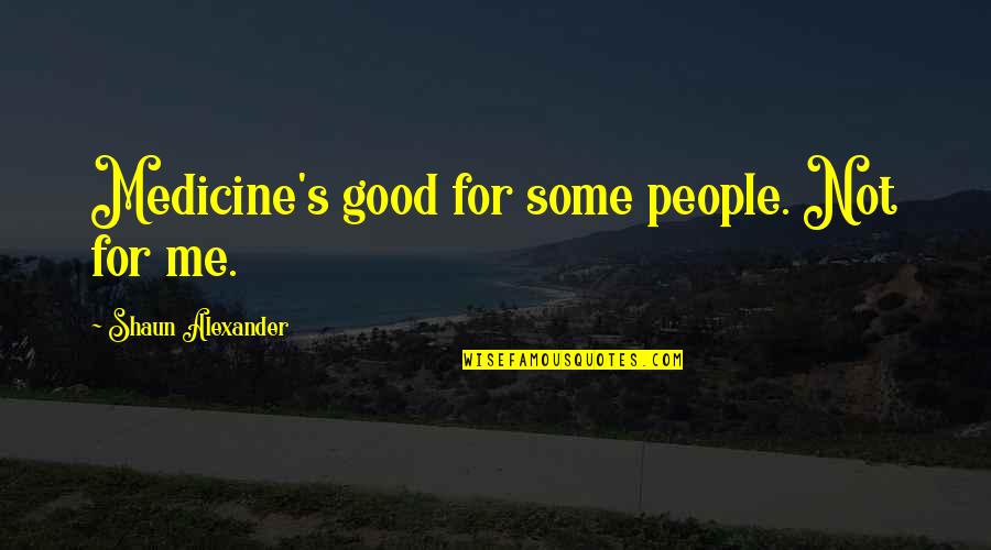 Shaun's Quotes By Shaun Alexander: Medicine's good for some people. Not for me. Shaun's Quotes By Shaun Alexander: Medicine's good for some people. Not for me.