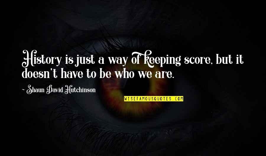Shaun's Quotes By Shaun David Hutchinson: History is just a way of keeping score, Shaun's Quotes By Shaun David Hutchinson: History is just a way of keeping score,