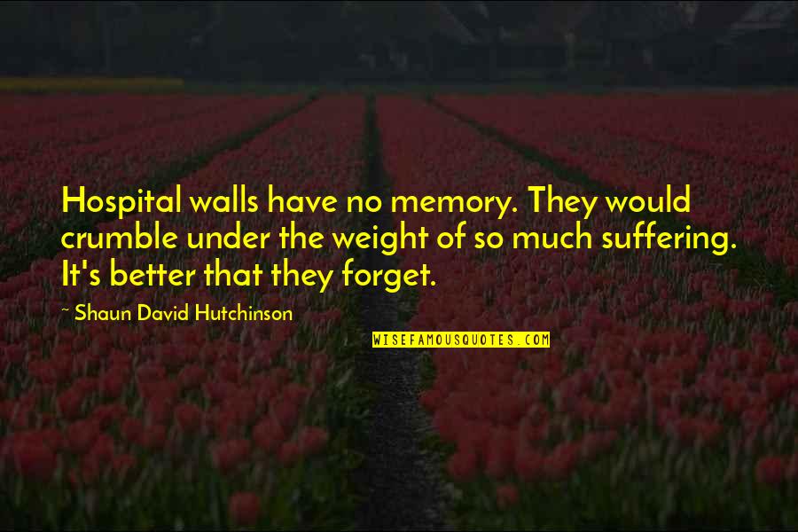 Shaun's Quotes By Shaun David Hutchinson: Hospital walls have no memory. They would crumble Shaun's Quotes By Shaun David Hutchinson: Hospital walls have no memory. They would crumble