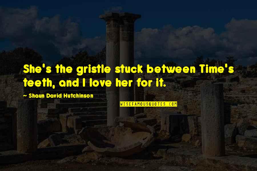 Shaun's Quotes By Shaun David Hutchinson: She's the gristle stuck between Time's teeth, and Shaun's Quotes By Shaun David Hutchinson: She's the gristle stuck between Time's teeth, and