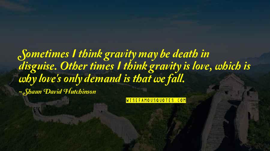 Shaun's Quotes By Shaun David Hutchinson: Sometimes I think gravity may be death in Shaun's Quotes By Shaun David Hutchinson: Sometimes I think gravity may be death in
