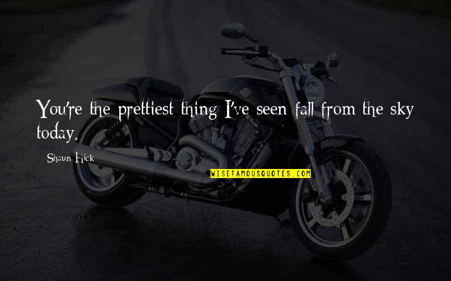 Shaun's Quotes By Shaun Hick: You're the prettiest thing I've seen fall from