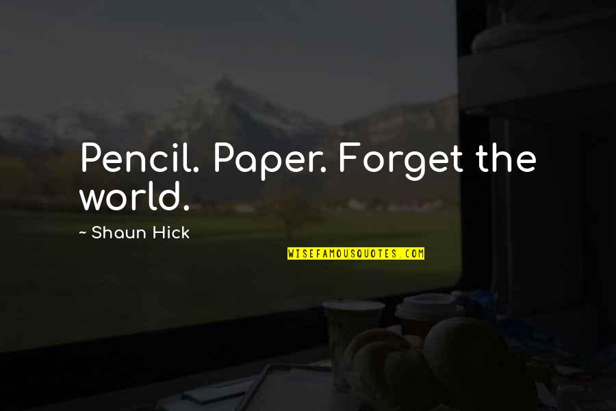 Shaun's Quotes By Shaun Hick: Pencil. Paper. Forget the world. Shaun's Quotes By Shaun Hick: Pencil. Paper. Forget the world.