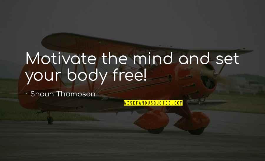 Shaun's Quotes By Shaun Thompson: Motivate the mind and set your body free! Shaun's Quotes By Shaun Thompson: Motivate the mind and set your body free!