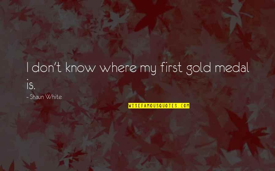 Shaun's Quotes By Shaun White: I don't know where my first gold medal Shaun's Quotes By Shaun White: I don't know where my first gold medal