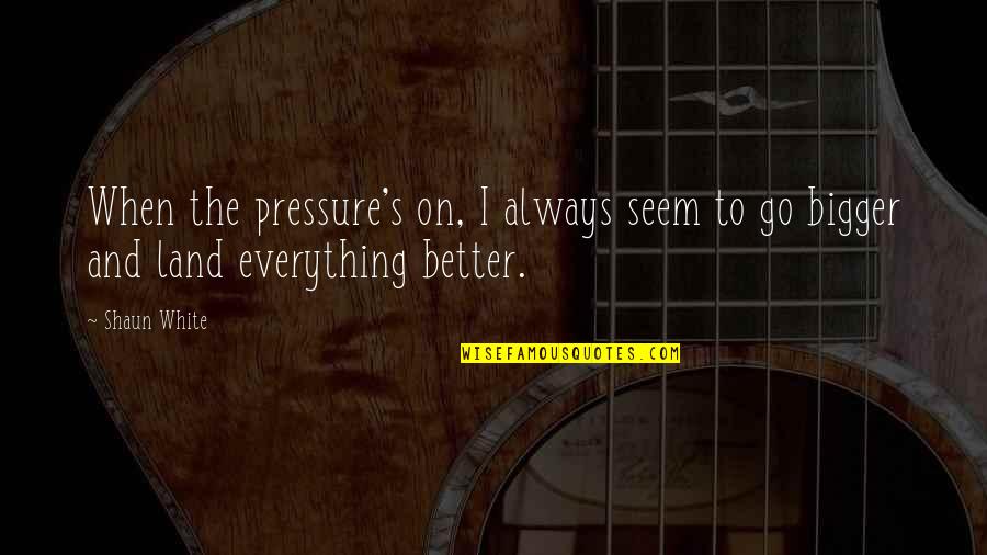 Shaun's Quotes By Shaun White: When the pressure's on, I always seem to