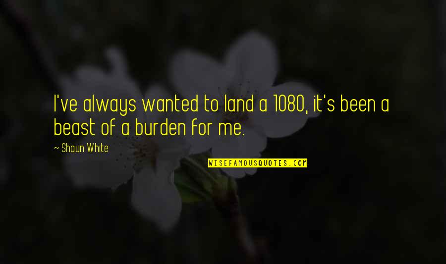 Shaun's Quotes By Shaun White: I've always wanted to land a 1080, it's