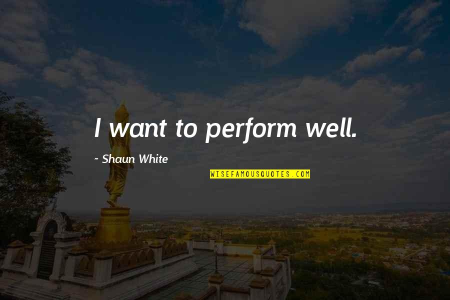 Shaun's Quotes By Shaun White: I want to perform well. Shaun's Quotes By Shaun White: I want to perform well.