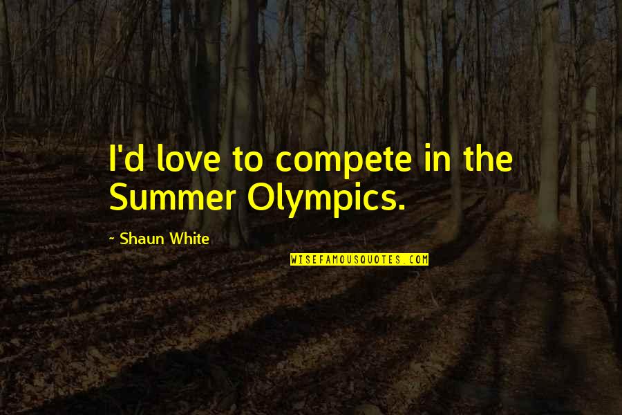 Shaun's Quotes By Shaun White: I'd love to compete in the Summer Olympics. Shaun's Quotes By Shaun White: I'd love to compete in the Summer Olympics.