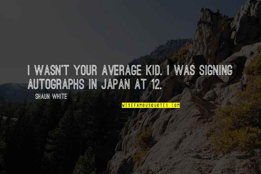 Shaun's Quotes By Shaun White: I wasn't your average kid. I was signing