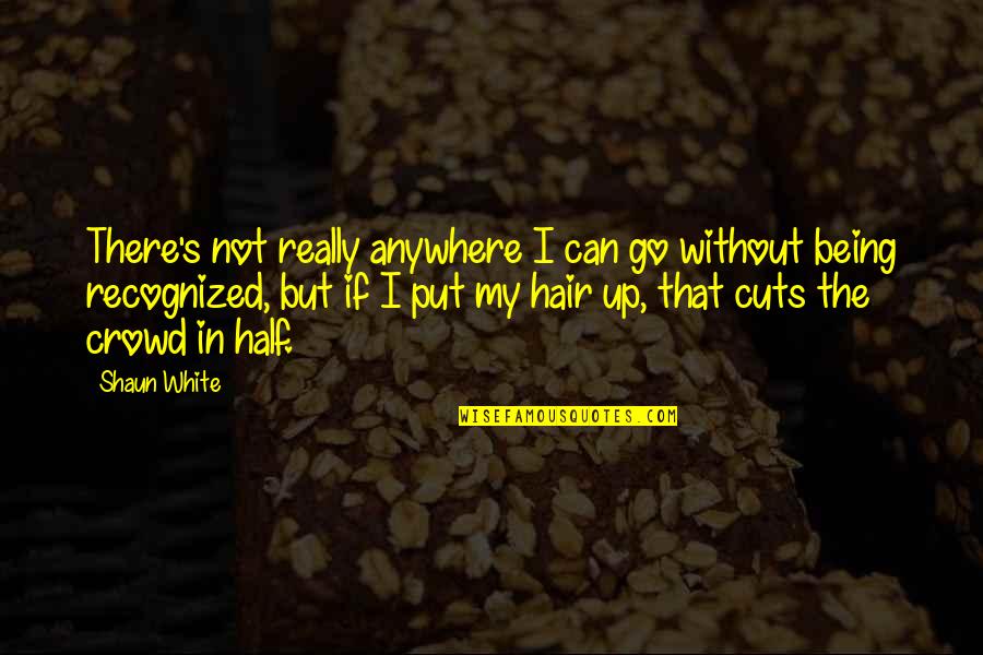 Shaun's Quotes By Shaun White: There's not really anywhere I can go without Shaun's Quotes By Shaun White: There's not really anywhere I can go without
