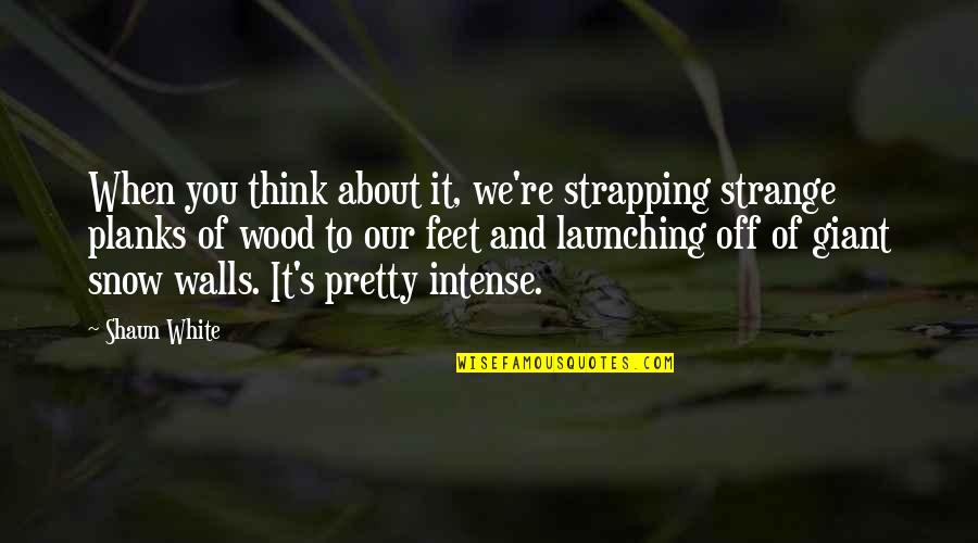 Shaun's Quotes By Shaun White: When you think about it, we're strapping strange Shaun's Quotes By Shaun White: When you think about it, we're strapping strange