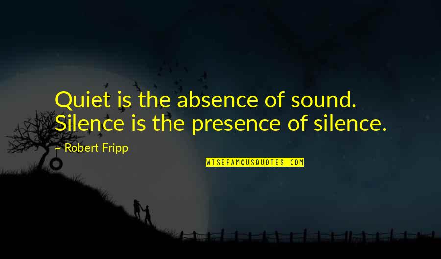 Shauns Sunglasses Quotes By Robert Fripp: Quiet is the absence of sound. Silence is