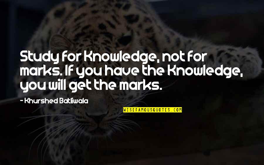 Shauntea Turner Quotes By Khurshed Batliwala: Study for Knowledge, not for marks. If you Shauntea Turner Quotes By Khurshed Batliwala: Study for Knowledge, not for marks. If you