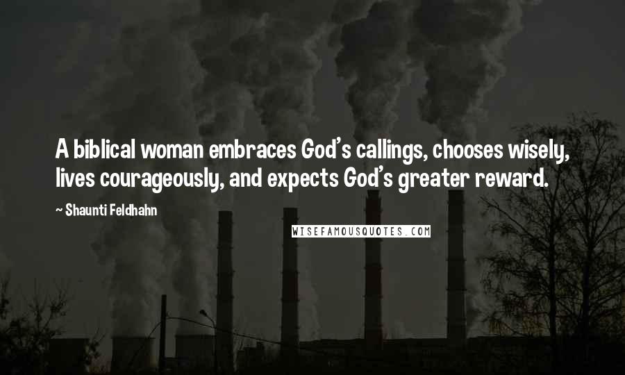 Shaunti Feldhahn quotes: A biblical woman embraces God's callings, chooses wisely, lives courageously, and expects God's greater reward. Shaunti Feldhahn quotes: A biblical woman embraces God's callings, chooses wisely, lives courageously, and expects God's greater reward.