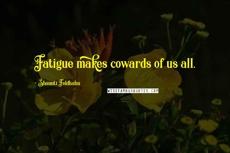 Shaunti Feldhahn quotes: Fatigue makes cowards of us all.