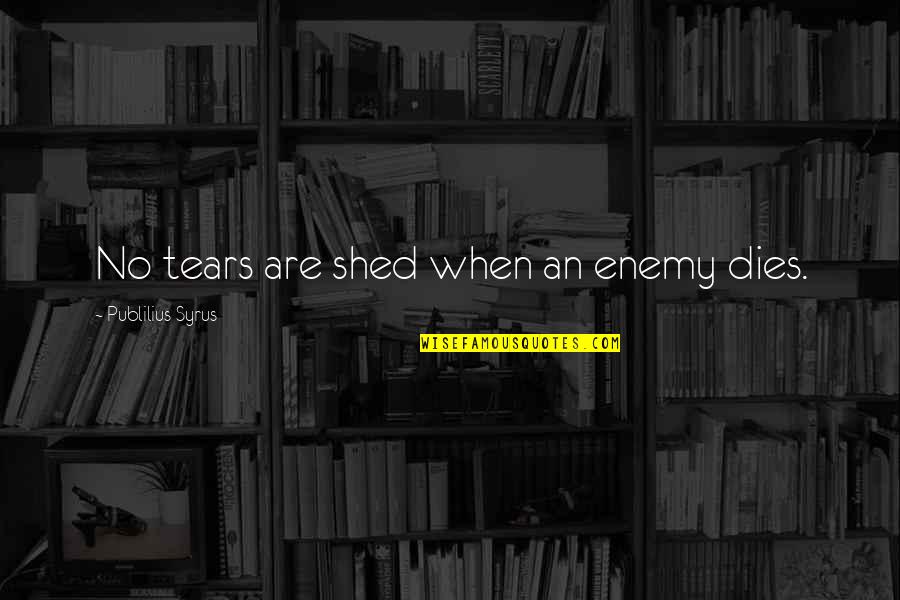 Shauntia Fleming Quotes By Publilius Syrus: No tears are shed when an enemy dies. Shauntia Fleming Quotes By Publilius Syrus: No tears are shed when an enemy dies.