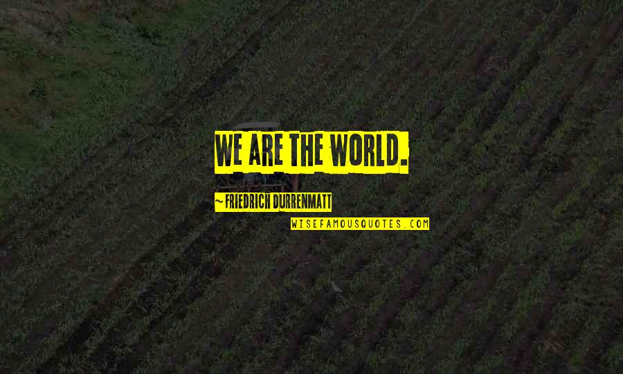 Shauntinae Quotes By Friedrich Durrenmatt: We are the world. Shauntinae Quotes By Friedrich Durrenmatt: We are the world.