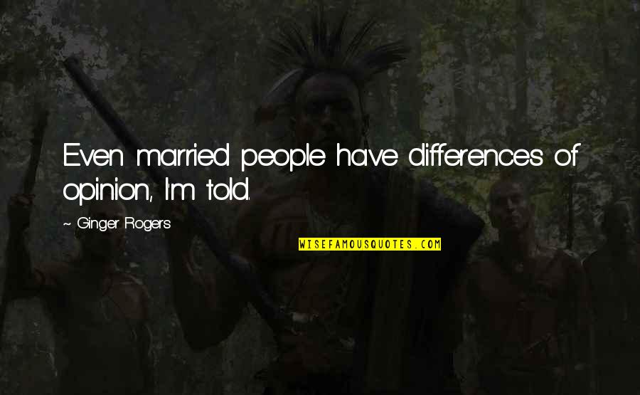 Shauntrell Jermaine Quotes By Ginger Rogers: Even married people have differences of opinion, I'm Shauntrell Jermaine Quotes By Ginger Rogers: Even married people have differences of opinion, I'm