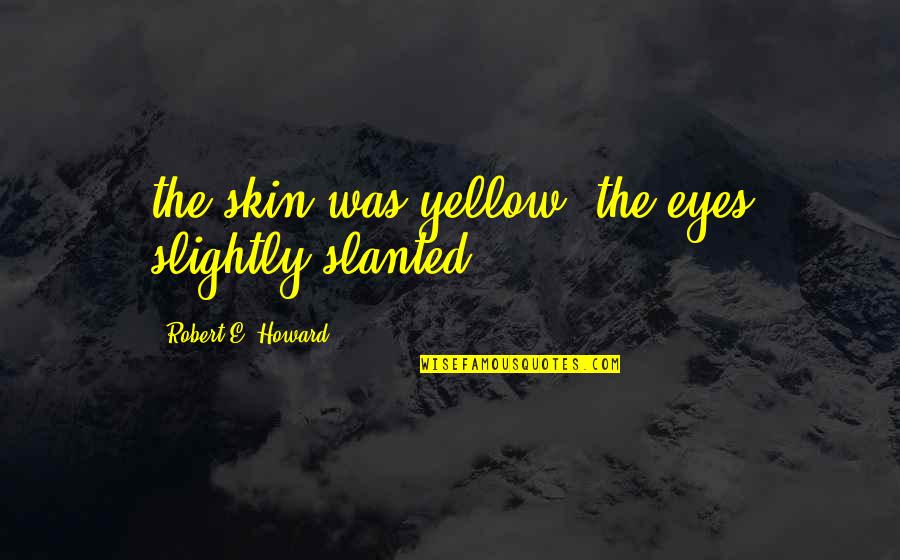 Shaurya Quotes By Robert E. Howard: the skin was yellow, the eyes slightly slanted;