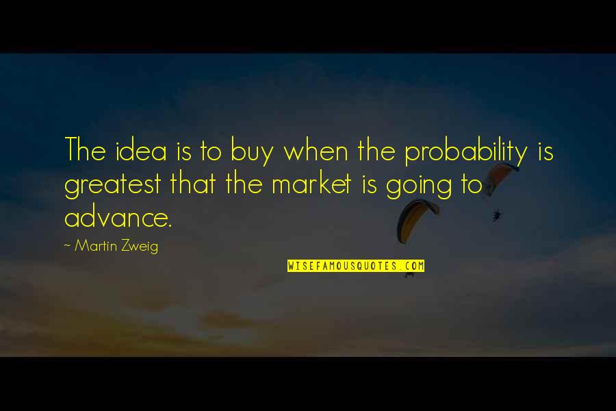 Shaussies Quotes By Martin Zweig: The idea is to buy when the probability
