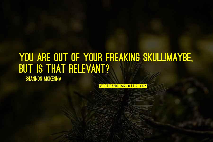 Shavae Brown Quotes By Shannon McKenna: You are out of your freaking skull!Maybe, but Shavae Brown Quotes By Shannon McKenna: You are out of your freaking skull!Maybe, but