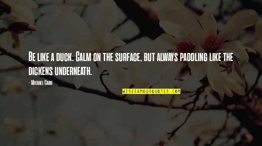 Shavaktani Quotes By Michael Caine: Be like a duck. Calm on the surface,