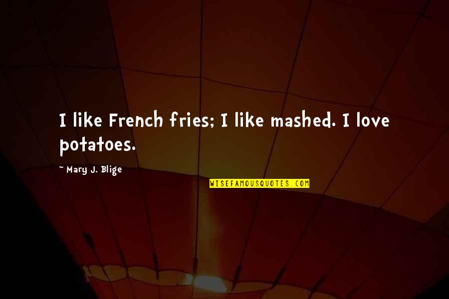 Shavarsh Toriguian Quotes By Mary J. Blige: I like French fries; I like mashed. I Shavarsh Toriguian Quotes By Mary J. Blige: I like French fries; I like mashed. I