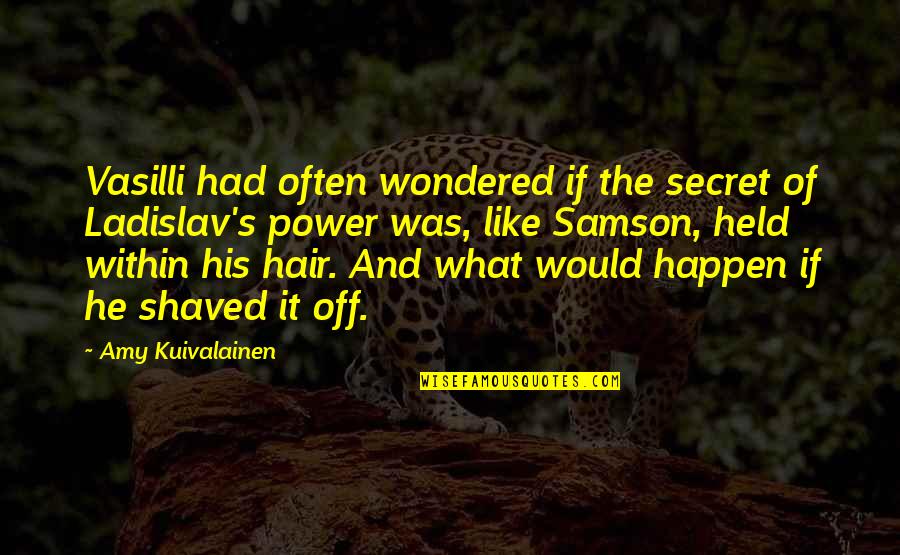 Shaved Quotes By Amy Kuivalainen: Vasilli had often wondered if the secret of